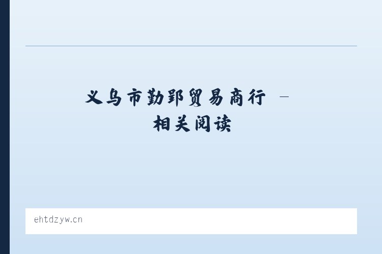 义乌市勤郢贸易商行 - 相关阅读 列表图